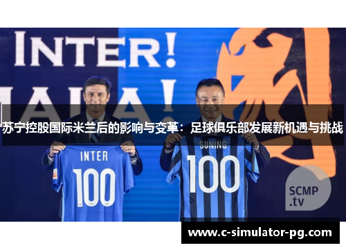 苏宁控股国际米兰后的影响与变革:足球俱乐部发展新机遇与挑战 苏宁控股国际米兰后的影响与变革:足球俱乐部发展新机遇与挑战