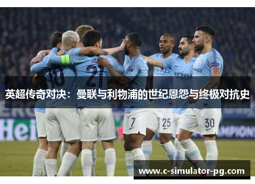 英超传奇对决:曼联与利物浦的世纪恩怨与终极对抗史 英超传奇对决:曼联与利物浦的世纪恩怨与终极对抗史