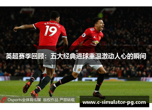 英超赛季回顾：五大经典进球重温激动人心的瞬间