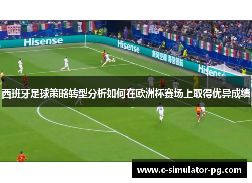 西班牙足球策略转型分析如何在欧洲杯赛场上取得优异成绩 西班牙足球策略转型分析如何在欧洲杯赛场上取得优异成绩