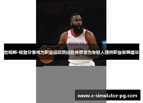 詹姆斯·哈登分享成为职业运动员经验并愿意为年轻人提供职业发展建议