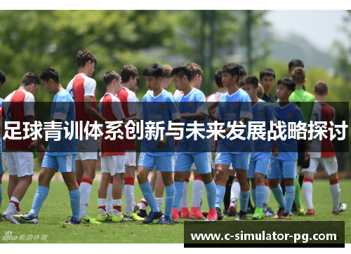 足球青训体系创新与未来发展战略探讨 足球青训体系创新与未来发展战略探讨