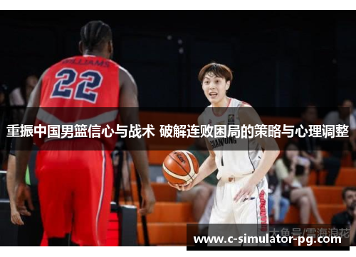 重振中国男篮信心与战术 破解连败困局的策略与心理调整