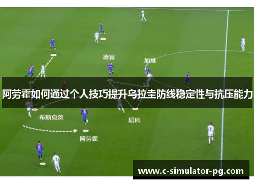 阿劳霍如何通过个人技巧提升乌拉圭防线稳定性与抗压能力