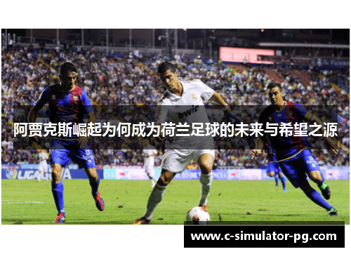 阿贾克斯崛起为何成为荷兰足球的未来与希望之源