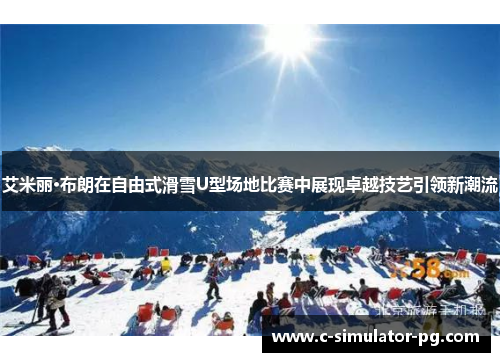 艾米丽·布朗在自由式滑雪U型场地比赛中展现卓越技艺引领新潮流 艾米丽·布朗在自由式滑雪U型场地比赛中展现卓越技艺引领新潮流