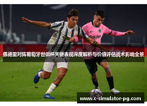 佩德里对阵葡萄牙世俱杯关键表现深度解析与价值评估战术影响全景 佩德里对阵葡萄牙世俱杯关键表现深度解析与价值评估战术影响全景