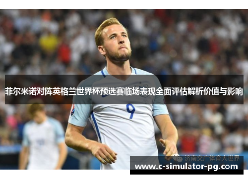 菲尔米诺对阵英格兰世界杯预选赛临场表现全面评估解析价值与影响