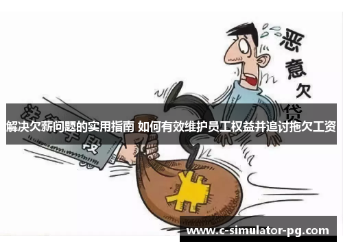 解决欠薪问题的实用指南 如何有效维护员工权益并追讨拖欠工资