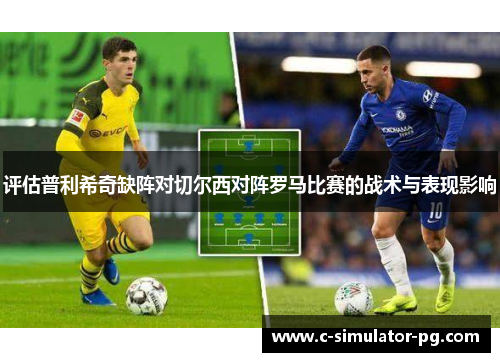 评估普利希奇缺阵对切尔西对阵罗马比赛的战术与表现影响 评估普利希奇缺阵对切尔西对阵罗马比赛的战术与表现影响