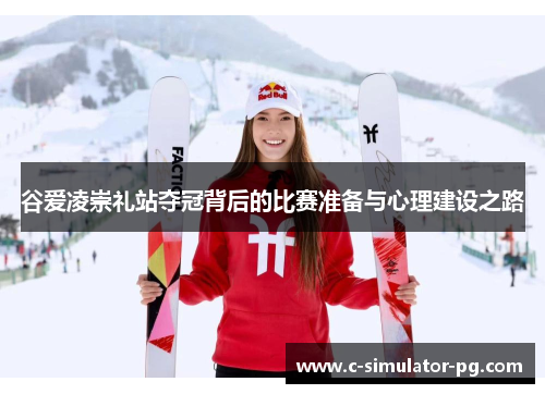 谷爱凌崇礼站夺冠背后的比赛准备与心理建设之路 谷爱凌崇礼站夺冠背后的比赛准备与心理建设之路