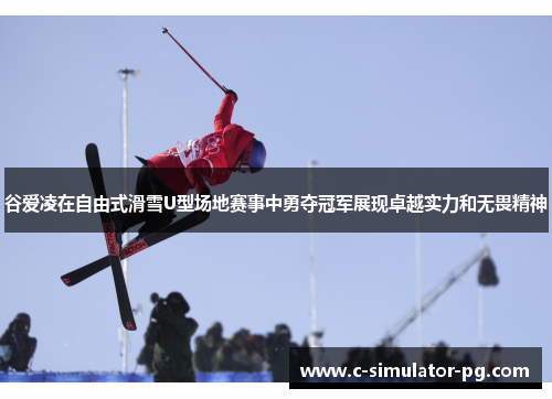 谷爱凌在自由式滑雪U型场地赛事中勇夺冠军展现卓越实力和无畏精神 谷爱凌在自由式滑雪U型场地赛事中勇夺冠军展现卓越实力和无畏精神