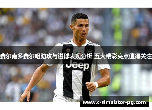 费尔南多费尔明助攻与进球表现分析 五大精彩亮点值得关注 费尔南多费尔明助攻与进球表现分析 五大精彩亮点值得关注