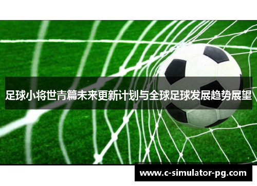 足球小将世青篇未来更新计划与全球足球发展趋势展望 足球小将世青篇未来更新计划与全球足球发展趋势展望