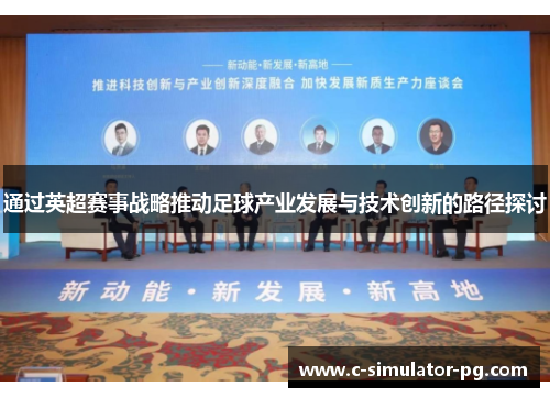 通过英超赛事战略推动足球产业发展与技术创新的路径探讨 通过英超赛事战略推动足球产业发展与技术创新的路径探讨