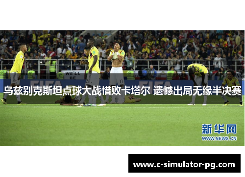 乌兹别克斯坦点球大战惜败卡塔尔 遗憾出局无缘半决赛