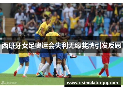 西班牙女足奥运会失利无缘奖牌引发反思