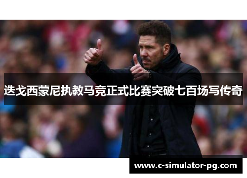 迭戈西蒙尼执教马竞正式比赛突破七百场写传奇 迭戈西蒙尼执教马竞正式比赛突破七百场写传奇