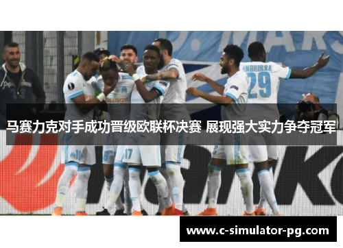 马赛力克对手成功晋级欧联杯决赛 展现强大实力争夺冠军