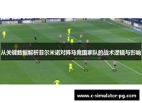 从关键数据解析菲尔米诺对阵马竞国家队的战术逻辑与影响