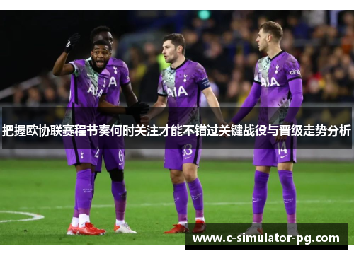 把握欧协联赛程节奏何时关注才能不错过关键战役与晋级走势分析
