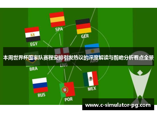 本周世界杯国家队赛程安排引发热议的深度解读与前瞻分析看点全景