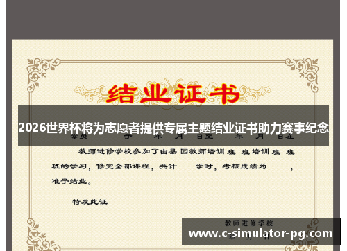 2026世界杯将为志愿者提供专属主题结业证书助力赛事纪念