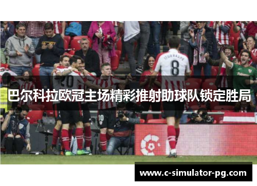巴尔科拉欧冠主场精彩推射助球队锁定胜局 巴尔科拉欧冠主场精彩推射助球队锁定胜局