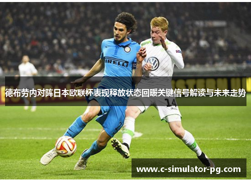 德布劳内对阵日本欧联杯表现释放状态回暖关键信号解读与未来走势 德布劳内对阵日本欧联杯表现释放状态回暖关键信号解读与未来走势