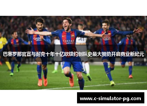 巴塞罗那官宣与耐克十年十亿欧续约创队史最大赞助开启商业新纪元 巴塞罗那官宣与耐克十年十亿欧续约创队史最大赞助开启商业新纪元
