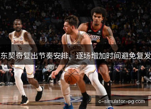 东契奇复出节奏安排,逐场增加时间避免复发 东契奇复出节奏安排,逐场增加时间避免复发